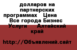 70 долларов на партнерских программах › Цена ­ 670 - Все города Бизнес » Услуги   . Алтайский край